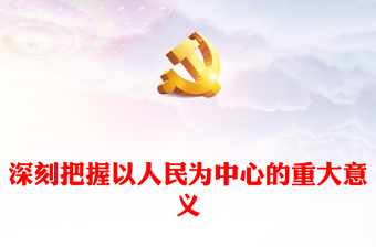 2023深刻把握以人民为中心的重大意义PPT优质党建风深入学习宣传贯彻党的二十大精神主题专题党课课件(讲稿)