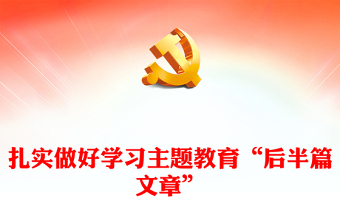 2023扎实做好学习主题教育“后半篇文章”PPT党建风深入学习贯彻习近平新时代中国特色社会主义思想主题教育专题党课课件模板(讲稿)