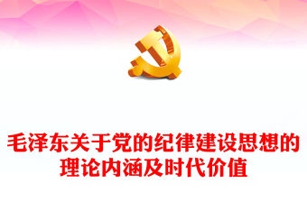 深入领悟毛泽东党建思想理论内涵及时代价值ppt红色精美加强党的纪律建设党组织微党课(讲稿)