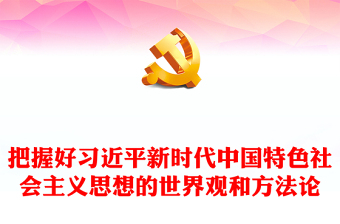 深入领悟习近平新时代中国特色社会主义思想的世界观和方法论ppt大气精美习近平新时代思想主题党课课件(讲稿)