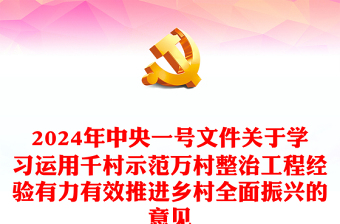 精品2024年中央一号文件PPT关于学习运用千村示范万村整治工程经验有力有效推进乡村全面振兴的意见党课下载(讲稿)