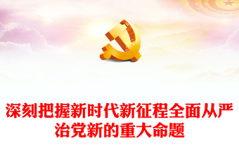 深刻把握新时代新征程全面从严治党新的重大命题PPT党课课件(讲稿)