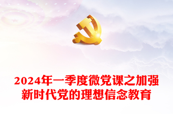 红色党政风2024年一季度微党课之加强新时代党的理想信念教育PPT课件(讲稿)