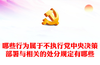 党纪学习教育关于哪些行为属于不执行党中央决策部署与相关的处分规定有哪些讲稿