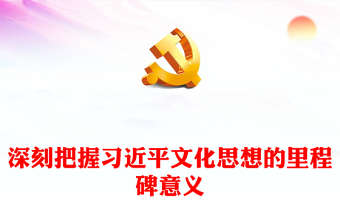 深刻把握习近平文化思想的里程碑意义党课讲稿