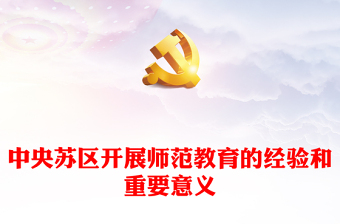 党史学习PPT党政风中央苏区开展师范教育的经验和重要意义课件(讲稿)