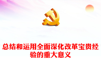 2024总结和运用全面深化改革宝贵经验的重大意义PPT党员干部学习教育党课(讲稿)