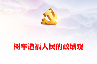 2024树牢造福人民的政绩观PPT党员干部思想教育微党课(讲稿)