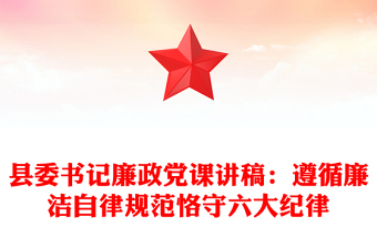 县委书记廉政党课讲稿：遵循廉洁自律规范恪守六大纪律