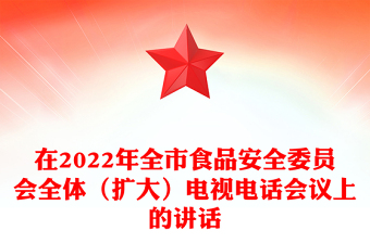 在2022年全市食品安全委员会全体（扩大）电视电话会议上的讲话