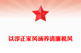 2023以淳正家风涵养清廉税风PPT党政风简约以良好家风建设助推党风政风清正税务机关党课课件(讲稿)