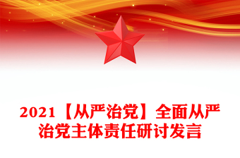 2021【从严治党】全面从严治党主体责任研讨发言