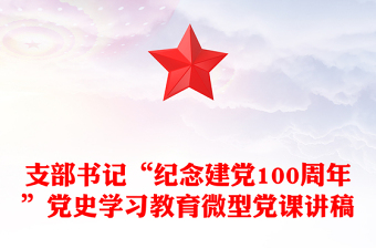 支部书记“纪念建党100周年”党史学习教育微型党课讲稿