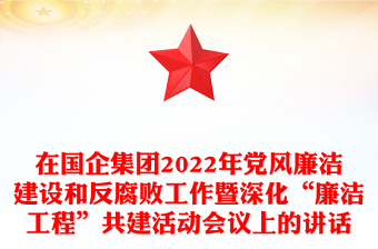 在国企集团2022年党风廉洁建设和反腐败工作暨深化“廉洁工程”共建活动会议上的讲话