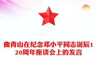 精美风关于曲青山在纪念邓小平同志诞辰120周年座谈会上的发言讲稿