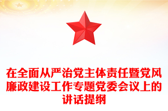 在全面从严治党主体责任暨党风廉政建设工作专题党委会议上的讲话提纲