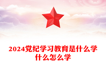 优质简约2024党纪学习教育是什么学什么怎么学主题党课PPT(讲稿)