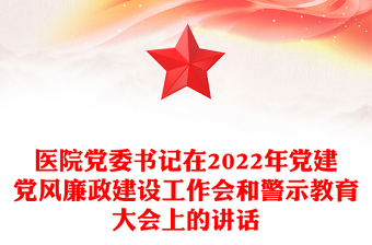 医院党委书记在2022年党建党风廉政建设工作会和警示教育大会上的讲话