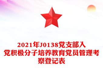 2021年J0138党支部入党积极分子培养教育党员管理考察登记表