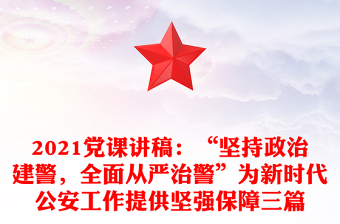 党课讲稿：“坚持政治建警，全面从严治警”为新时代公安工作提供坚强保障三篇