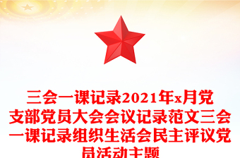 三会一课记录2021年x月党支部党员大会会议记录范文三会一课记录组织生活会民主评议党员活动主题