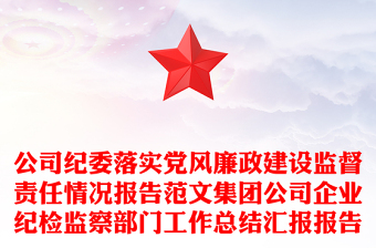 公司纪委落实党风廉政建设监督责任情况报告范文集团公司企业纪检监察部门工作总结汇报报告