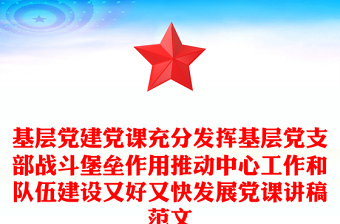 基层党建党课充分发挥基层党支部战斗堡垒作用推动中心工作和队伍建设又好又快发展党课讲稿范文