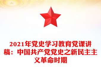 年党史学习教育党课讲稿：中国共产党党史之新民主主义革命时期