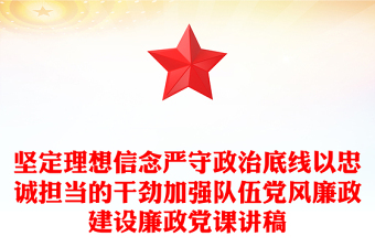 坚定理想信念严守政治底线以忠诚担当的干劲加强队伍党风廉政建设廉政党课讲稿