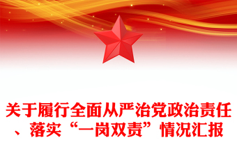 关于履行全面从严治党政治责任、落实“一岗双责”情况汇报