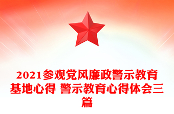 2021参观党风廉政警示教育基地心得 警示教育心得体会三篇