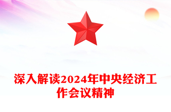 党政风2024年中央经济工作会议精神解读PPT党课下载(讲稿)