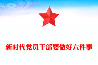 精品新时代党员干部要做好六件事PPT党建课件下载(讲稿)