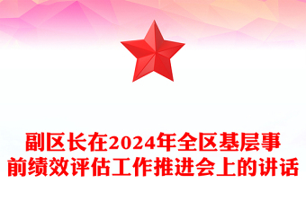 副区长在2024年全区基层事前绩效评估工作推进会上的讲话word模板