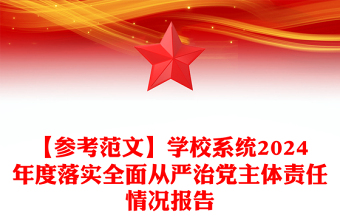 【参考范文下载】学校系统2024年度落实全面从严治党主体责任情况报告