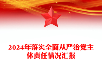 2024年落实全面从严治党主体责任情况汇报模板