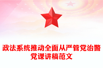 政法系统推动全面从严管党治警党课讲稿范文下载