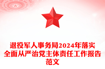 退役军人事务局2024年落实全面从严治党主体责任工作报告范文下载