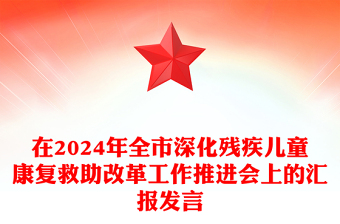 在2024年全市深化残疾儿童康复救助改革工作推进会上的汇报模板发言