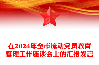 在2024年全市流动党员教育管理工作座谈会上的汇报模板发言