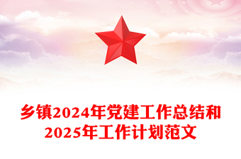 乡镇2024年党建工作总结和2025年工作计划范文下载