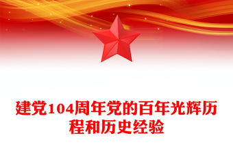红色精美建党104周年PPT党的百年光辉历程和历史经验主题课件(讲稿)