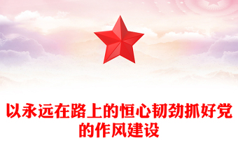 党政风以永远在路上的恒心韧劲抓好党的作风建设PPT微党课(讲稿)