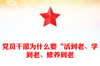 简洁实用党员干部为什么要“活到老、学到老、修养到老”PPT党课下载(讲稿)