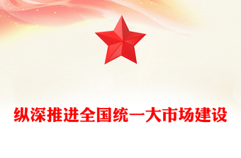 红色精美纵深推进全国统一大市场建设PPT专题课件(讲稿)