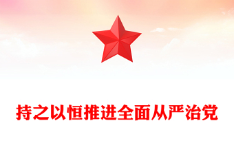 红色精美持之以恒推进全面从严治党PPT红色精美二十届四中全会党课课件(讲稿)